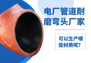 電廠管道耐磨彎頭廠家可以生產(chǎn)哪些材質(zhì)呢？