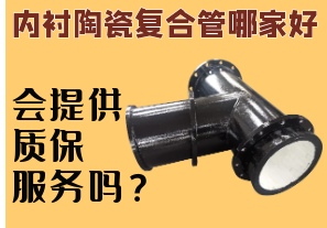 內(nèi)襯陶瓷復(fù)合管哪家好-會(huì)提供質(zhì)保服務(wù)嗎？