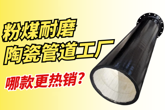 粉煤耐磨陶瓷管道工廠哪款更熱銷(xiāo)?